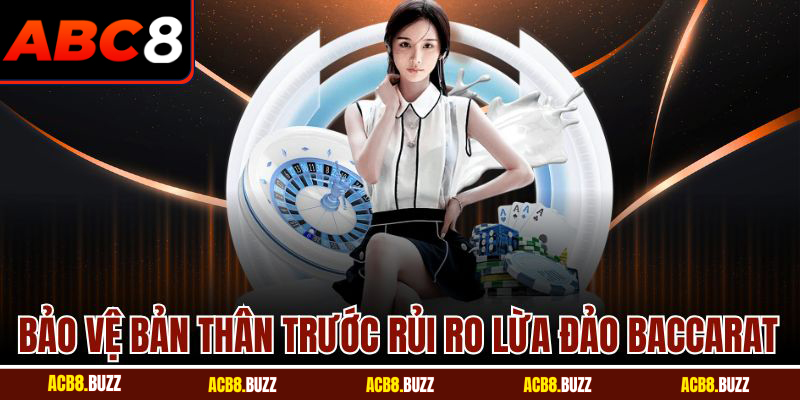 Bảo vệ bản thân trước rủi ro lừa đảo baccarat