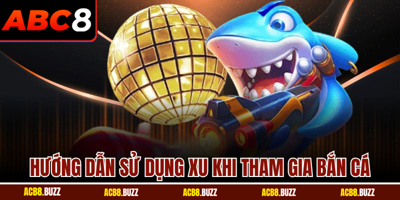 Hướng dẫn sử dụng xu khi tham gia bắn cá