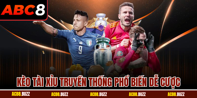 Kèo tài xỉu truyền thống phổ biến dễ cược