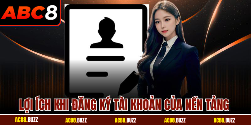Lợi ích khi đăng ký tài khoản của nền tảng