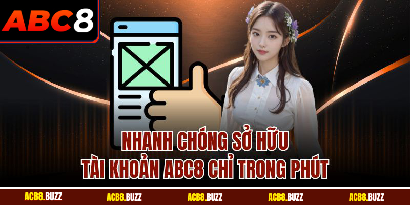 Nhanh chóng sở hữu tài khoản Abc8 chỉ trong phút