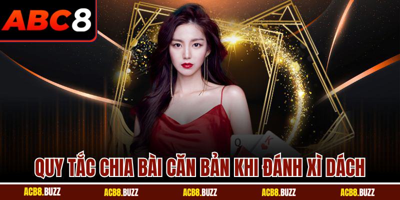 Quy tắc chia bài căn bản khi đánh xì dách