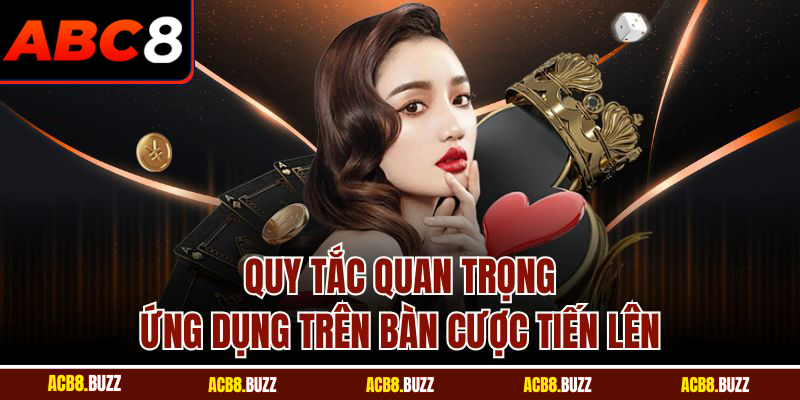 Quy tắc quan trọng ứng dụng trên bàn cược tiến lên